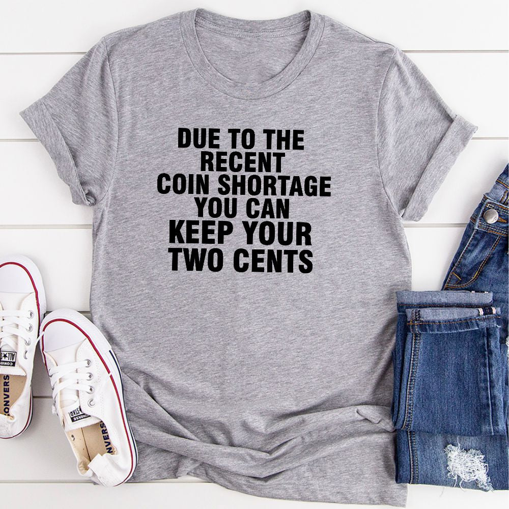 Due to the Recent Coin Shortage You Can Keep Your Two Cents T-Shirt