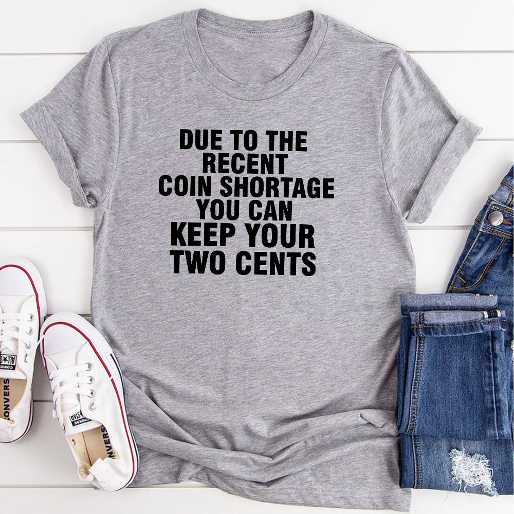 Due to the Recent Coin Shortage You Can Keep Your Two Cents T-Shirt